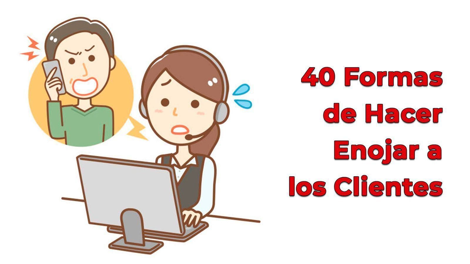 40 Formas de Hacer Enojar a los Clientes